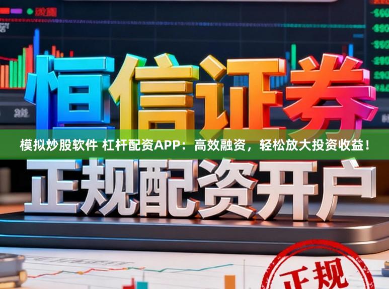 模拟炒股软件 杠杆配资APP：高效融资，轻松放大投资收益！