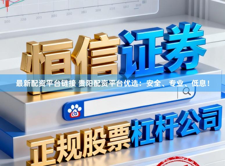 最新配资平台链接 贵阳配资平台优选：安全、专业、低息！