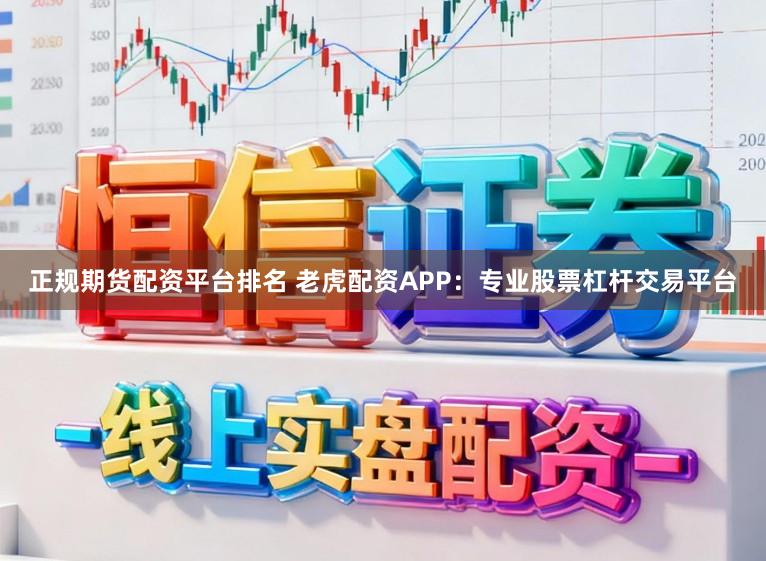正规期货配资平台排名 老虎配资APP：专业股票杠杆交易平台