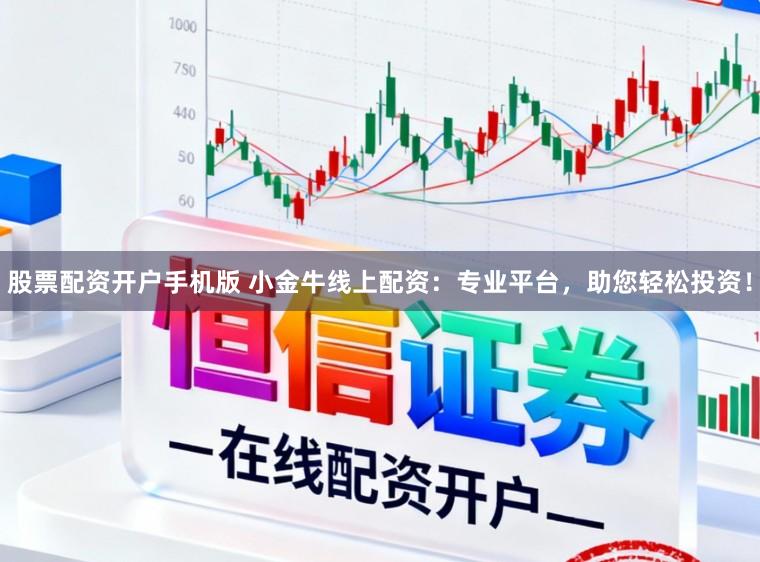 股票配资开户手机版 小金牛线上配资：专业平台，助您轻松投资！