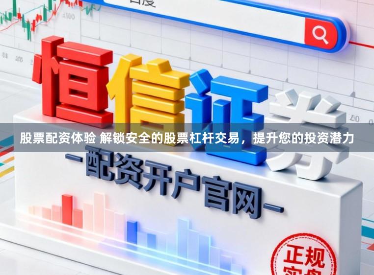 股票配资体验 解锁安全的股票杠杆交易，提升您的投资潜力