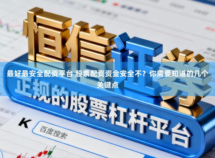 最好最安全配资平台 股票配资资金安全不？你需要知道的几个关键点
