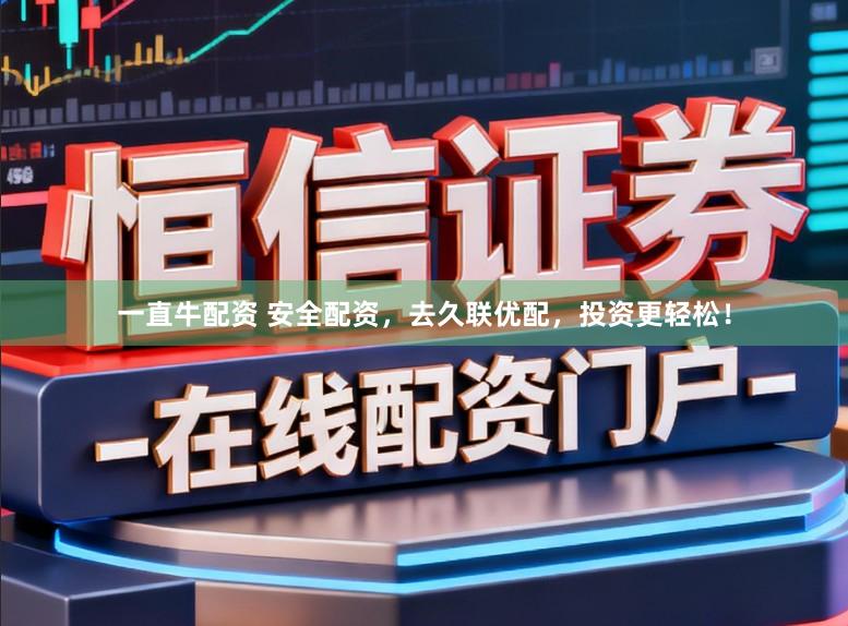 一直牛配资 安全配资，去久联优配，投资更轻松！