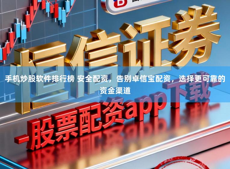 手机炒股软件排行榜 安全配资，告别卓信宝配资，选择更可靠的资金渠道