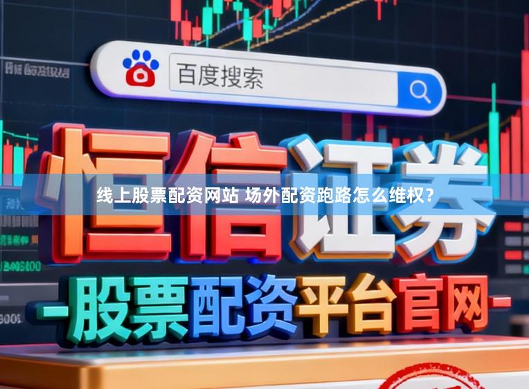 线上股票配资网站 场外配资跑路怎么维权？