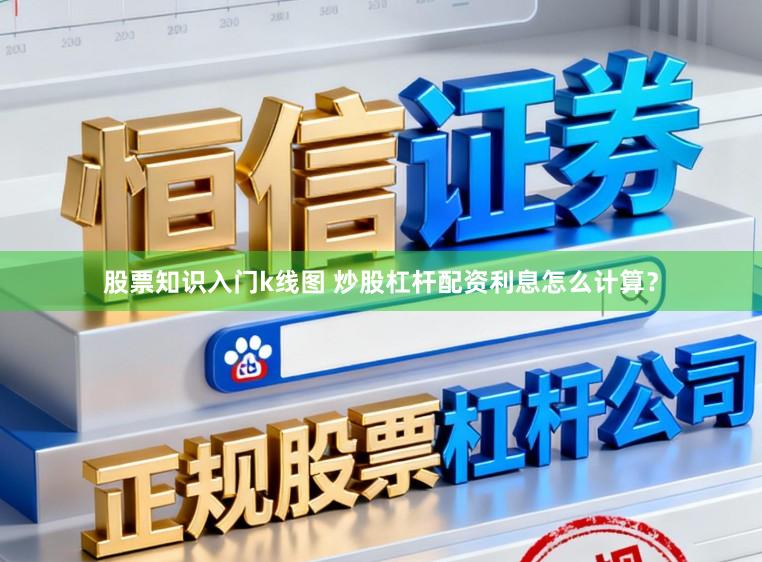 股票知识入门k线图 炒股杠杆配资利息怎么计算？