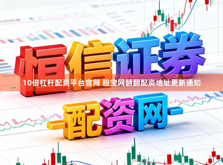10倍杠杆配资平台官网 股宝网翻翻配资地址更新通知