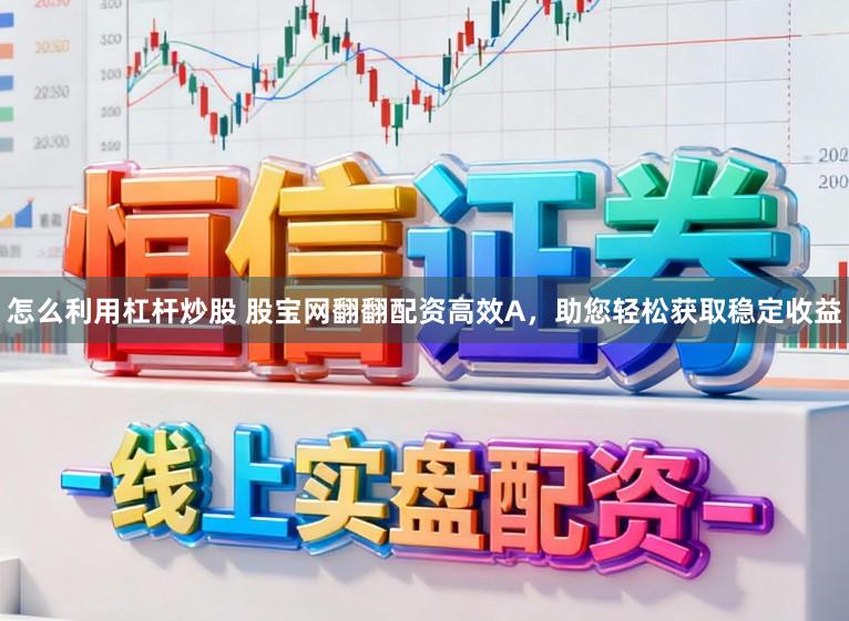 怎么利用杠杆炒股 股宝网翻翻配资高效A，助您轻松获取稳定收益