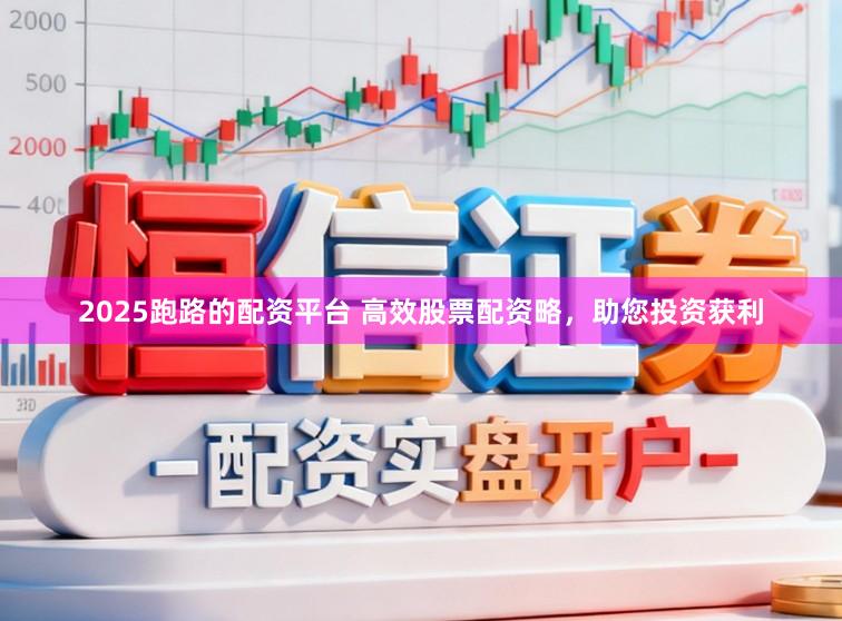 2025跑路的配资平台 高效股票配资略,助您投资获利
