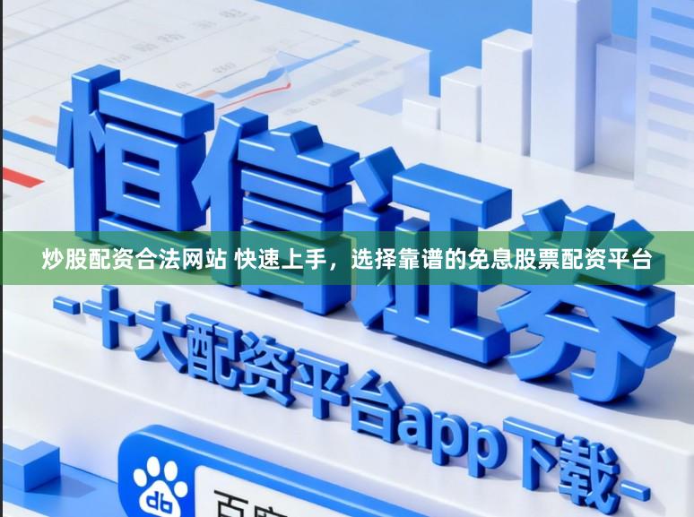 炒股配资合法网站 快速上手，选择靠谱的免息股票配资平台
