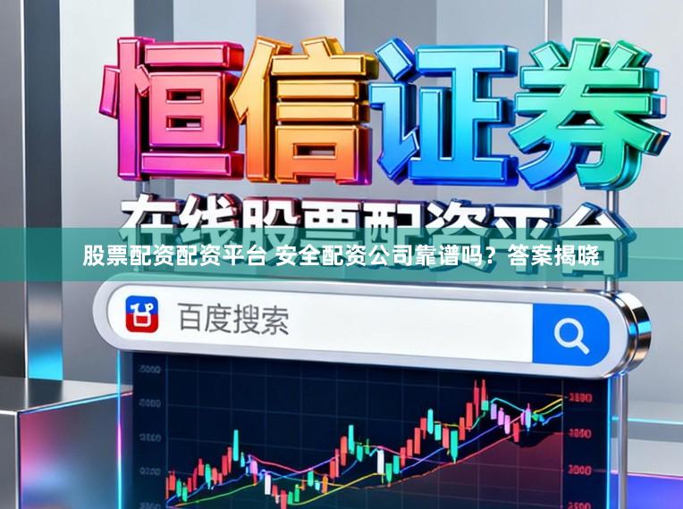股票配资配资平台 安全配资公司靠谱吗？答案揭晓