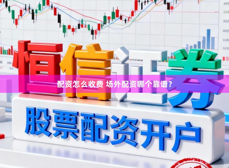 配资怎么收费 场外配资哪个靠谱？