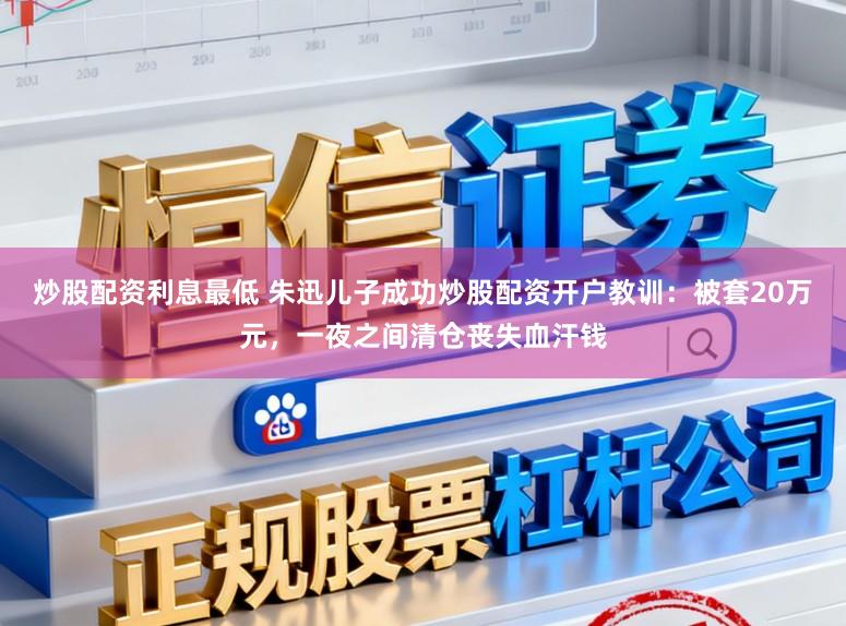 炒股配资利息最低 朱迅儿子成功炒股配资开户教训：被套20万元，一夜之间清仓丧失血汗钱