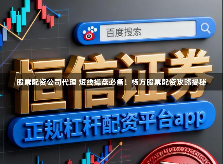 股票配资公司代理 短线操盘必备！杨方股票配资攻略揭秘