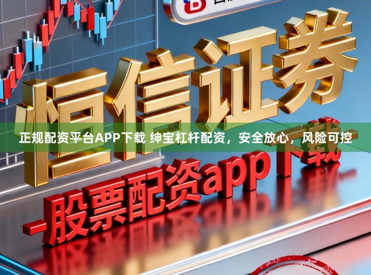正规配资平台APP下载 绅宝杠杆配资，安全放心，风险可控