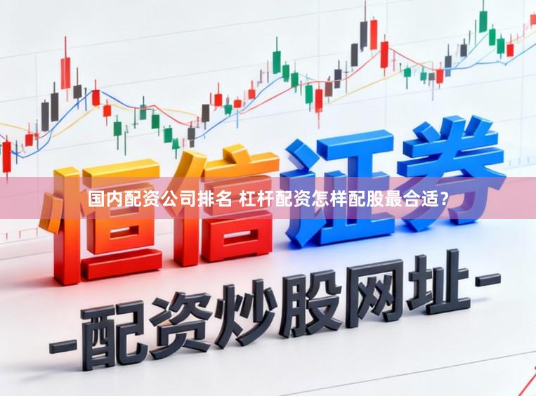 国内配资公司排名 杠杆配资怎样配股最合适？
