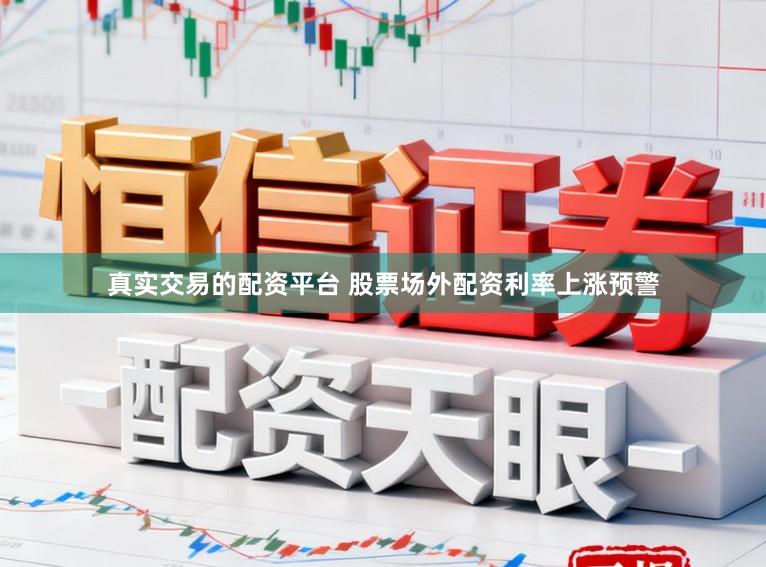 真实交易的配资平台 股票场外配资利率上涨预警
