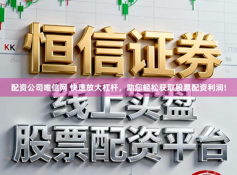 配资公司唯信网 快速放大杠杆，助您轻松获取股票配资利润!