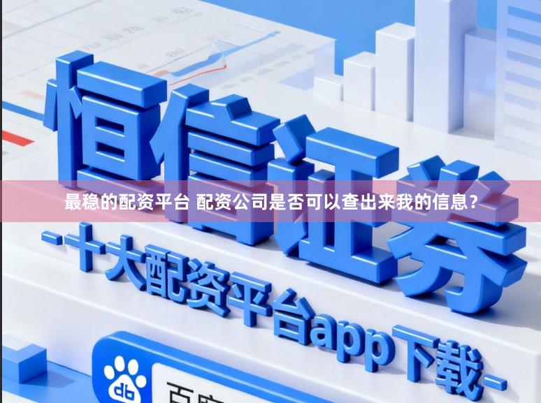 最稳的配资平台 配资公司是否可以查出来我的信息？