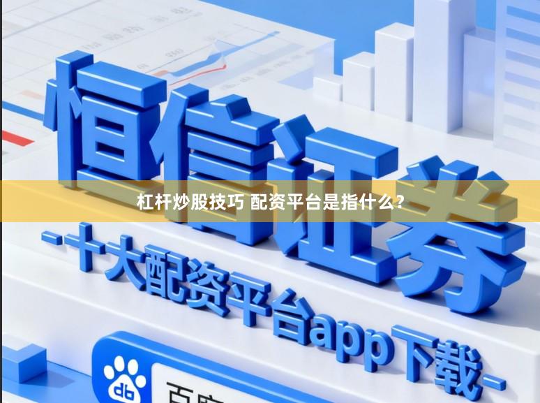 杠杆炒股技巧 配资平台是指什么？