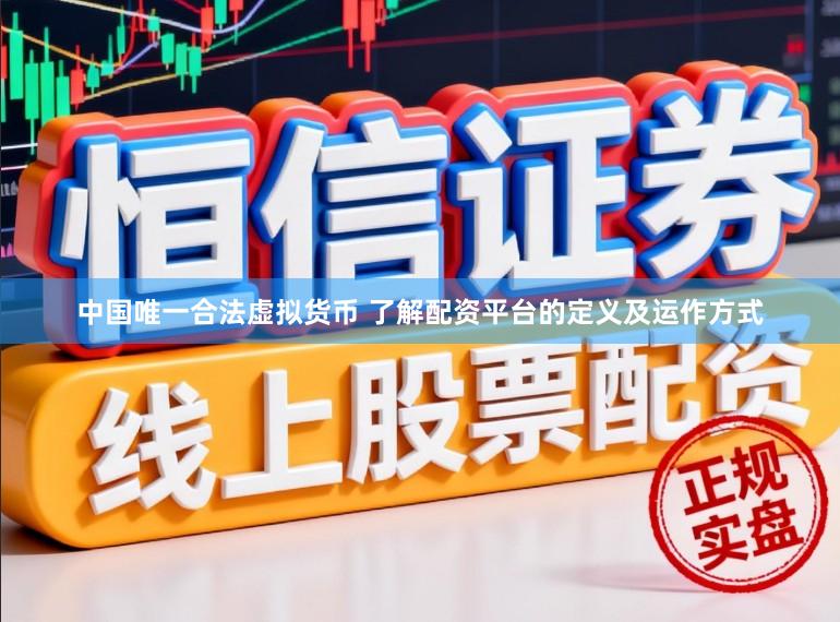 中国唯一合法虚拟货币 了解配资平台的定义及运作方式