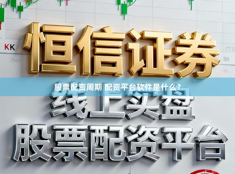 股票配资周期 配资平台软件是什么？