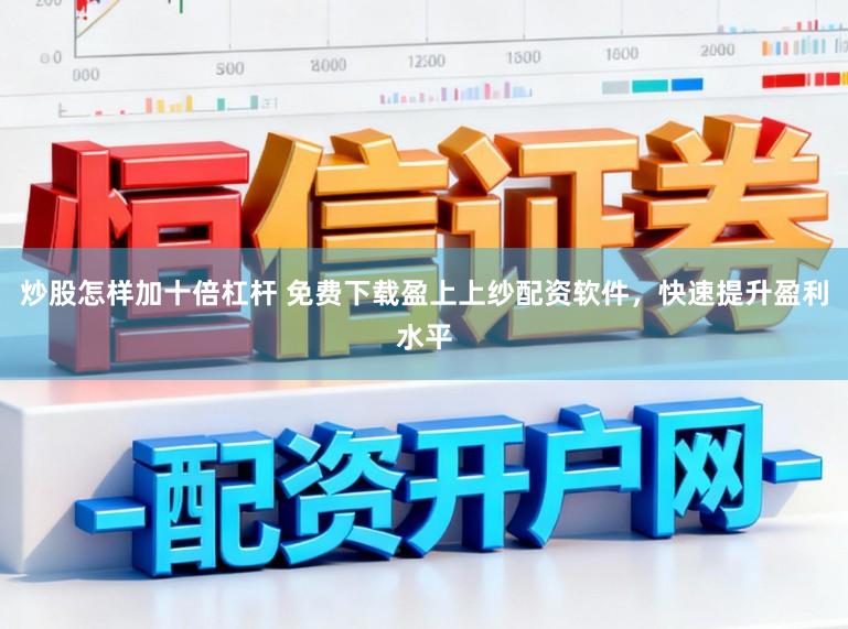 炒股怎样加十倍杠杆 免费下载盈上上纱配资软件，快速提升盈利水平