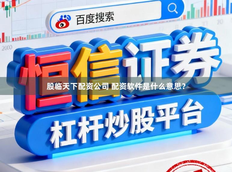 股临天下配资公司 配资软件是什么意思？