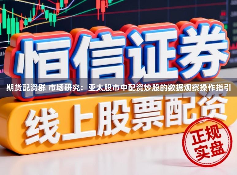期货配资群 市场研究:亚太股市中配资炒股的数据观察操作指引