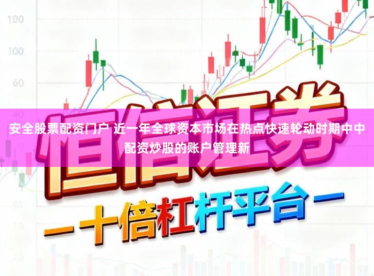 安全股票配资门户 近一年全球资本市场在热点快速轮动时期中中配资炒股的账户管理新