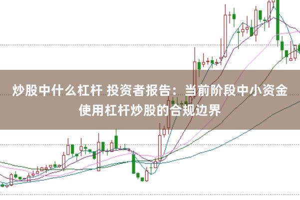 炒股中什么杠杆 投资者报告：当前阶段中小资金使用杠杆炒股的合规边界