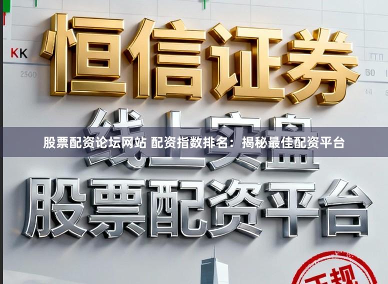 股票配资论坛网站 配资指数排名：揭秘最佳配资平台