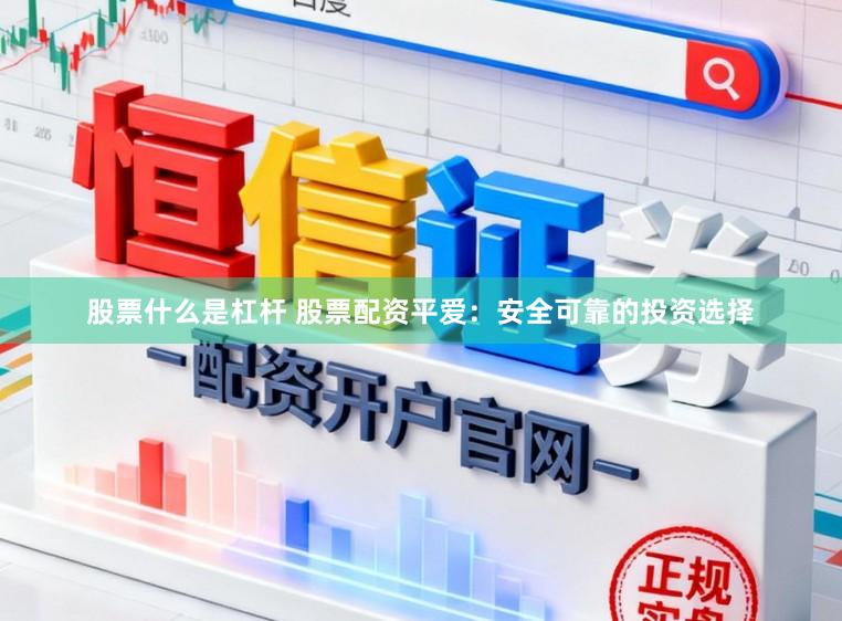 股票什么是杠杆 股票配资平爱：安全可靠的投资选择