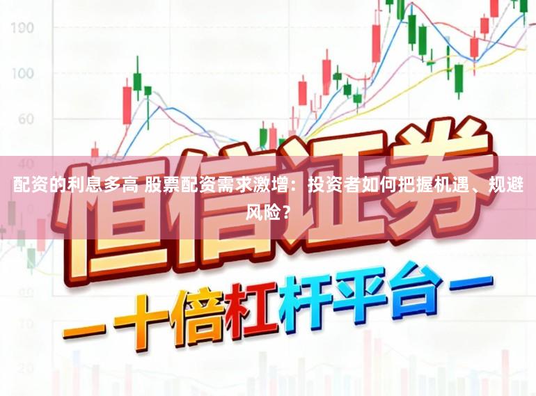配资的利息多高 股票配资需求激增：投资者如何把握机遇、规避风险？