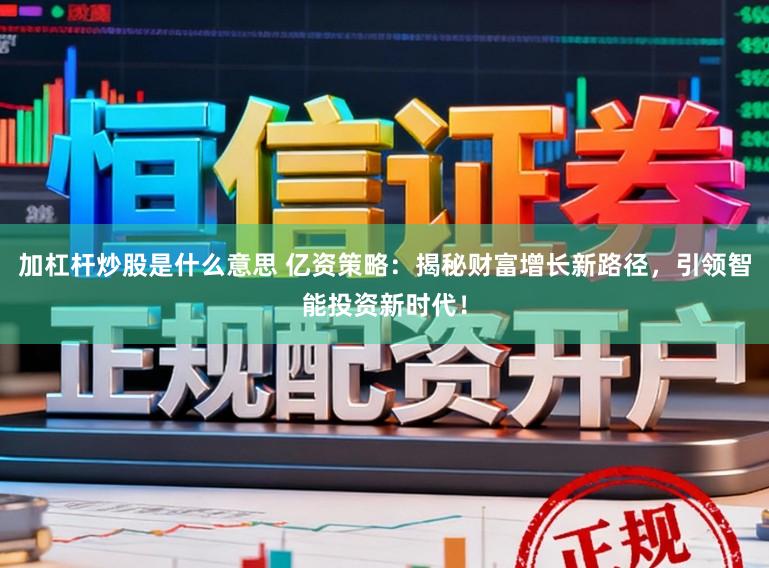 加杠杆炒股是什么意思 亿资策略：揭秘财富增长新路径，引领智能投资新时代！