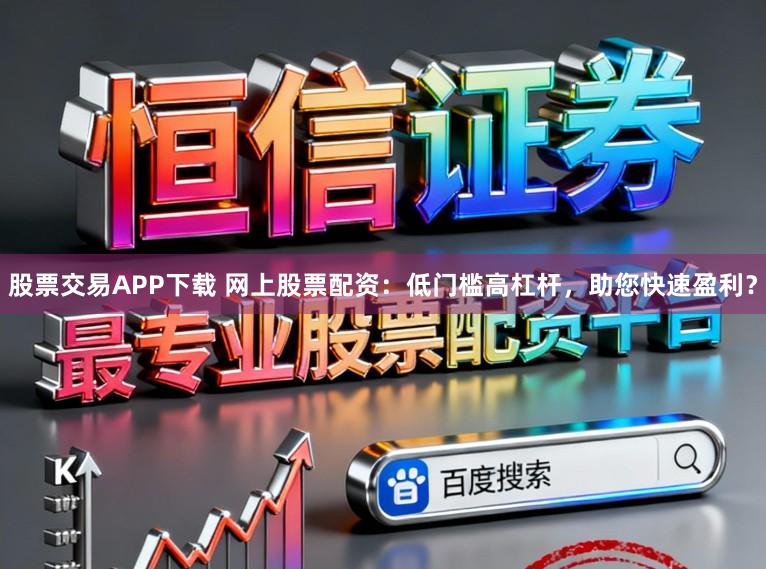 股票交易APP下载 网上股票配资：低门槛高杠杆，助您快速盈利？