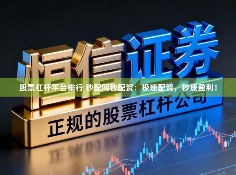 股票杠杆平台排行 秒配网秒配资：极速配资，秒速盈利！