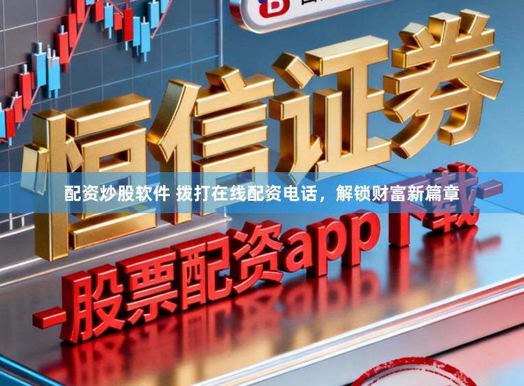 配资炒股软件 拨打在线配资电话，解锁财富新篇章