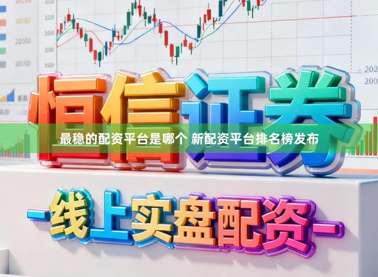 最稳的配资平台是哪个 新配资平台排名榜发布