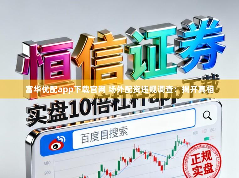 富华优配app下载官网 场外配资违规调查：揭开真相