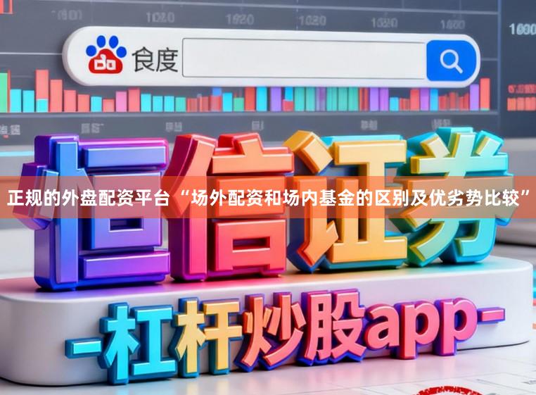 正规的外盘配资平台 “场外配资和场内基金的区别及优劣势比较”