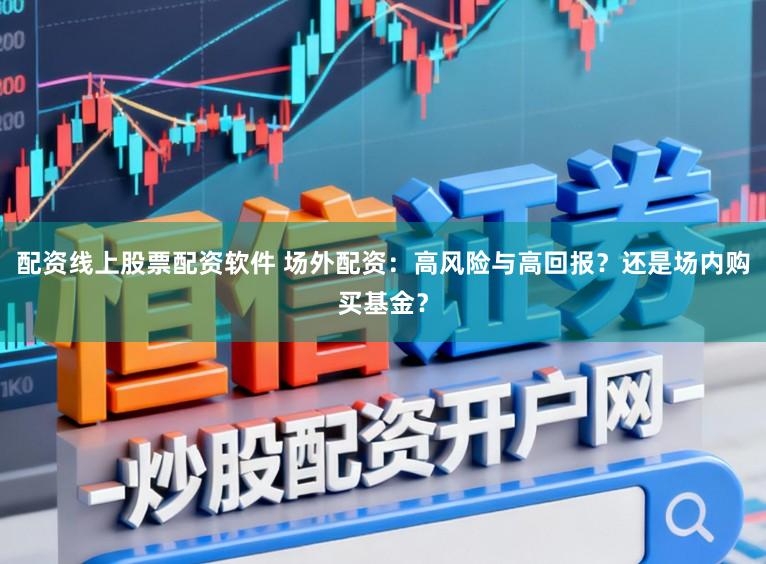 配资线上股票配资软件 场外配资：高风险与高回报？还是场内购买基金？