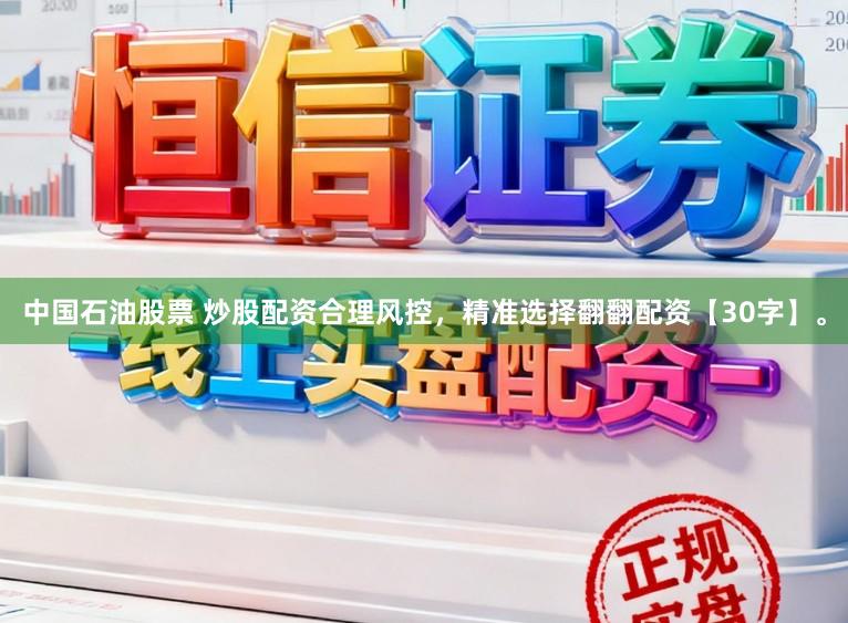 中国石油股票 炒股配资合理风控，精准选择翻翻配资【30字】。