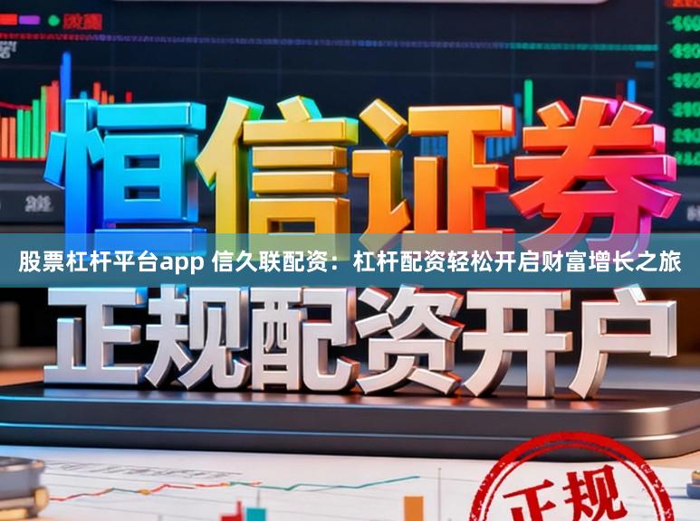 股票杠杆平台app 信久联配资：杠杆配资轻松开启财富增长之旅