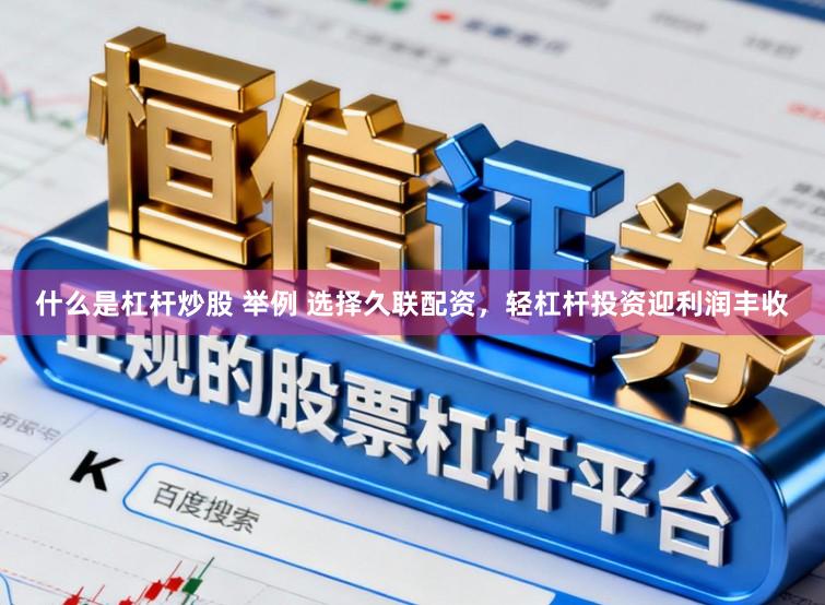 什么是杠杆炒股 举例 选择久联配资，轻杠杆投资迎利润丰收