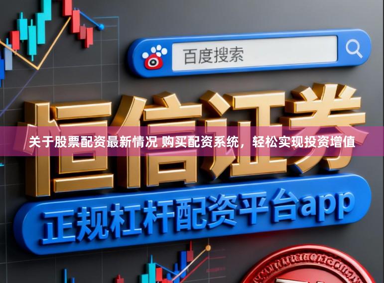 关于股票配资最新情况 购买配资系统，轻松实现投资增值