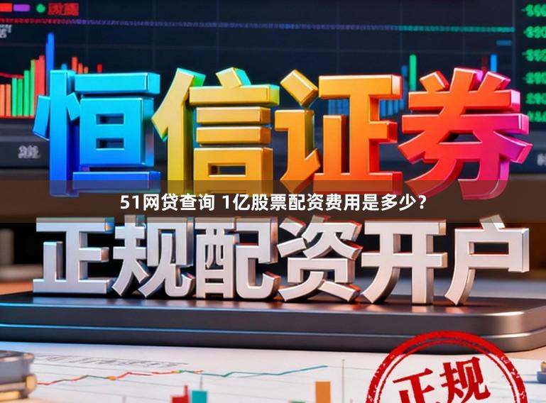 51网贷查询 1亿股票配资费用是多少？