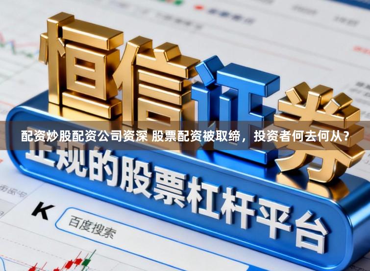 配资炒股配资公司资深 股票配资被取缔，投资者何去何从？
