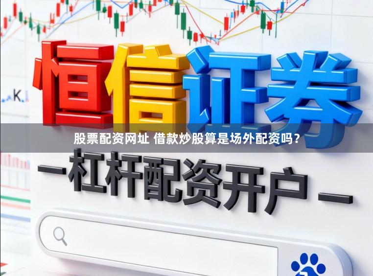 股票配资网址 借款炒股算是场外配资吗？