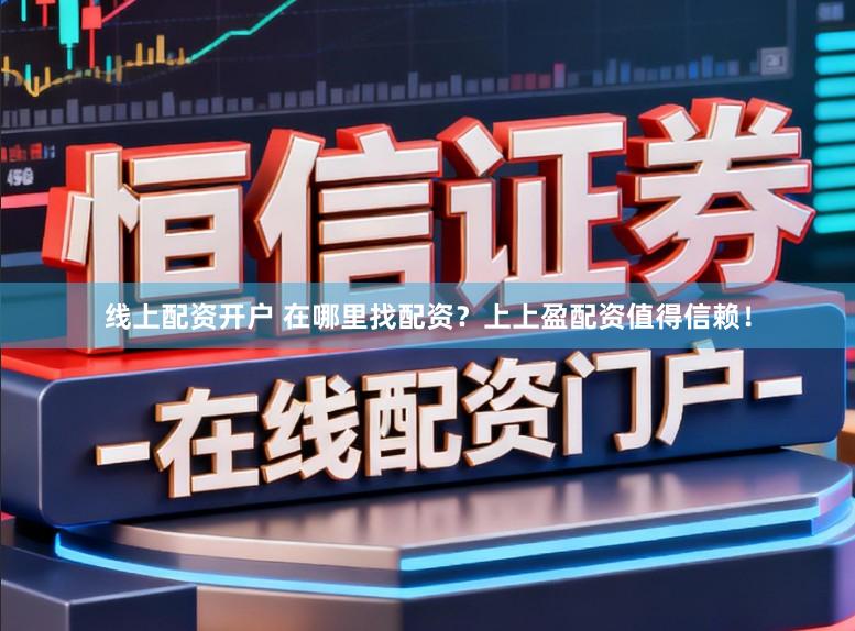 线上配资开户 在哪里找配资？上上盈配资值得信赖！